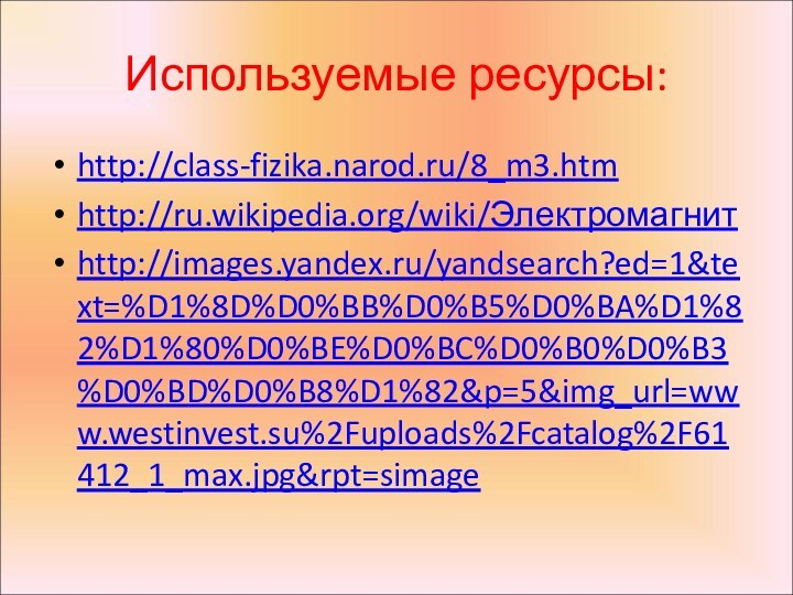 Используемые ресурсы:http://class-fizika.narod.ru/8_m3.htmhttp://ru.wikipedia.org/wiki/Электромагнитhttp://images.yandex.ru/yandsearch?ed=1&text=%D1%8D%D0%BB%D0%B5%D0%BA%D1%82%D1%80%D0%BE%D0%BC%D0%B0%D0%B3%D0%BD%D0%B8%D1%82&p=5&img_url=www.westinvest.su%2Fuploads%2Fcatalog%2F61412_1_max.jpg&rpt=simage