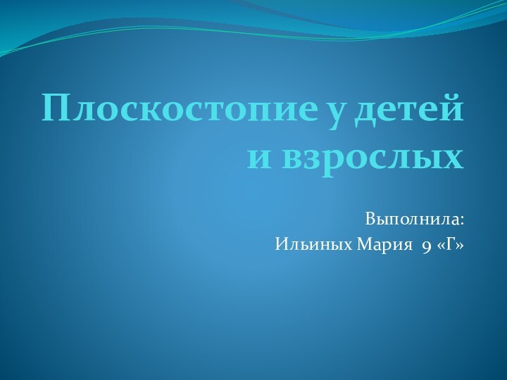 Плоскостопие у детей и взрослыхВыполнила:Ильиных Мария 9 «Г»