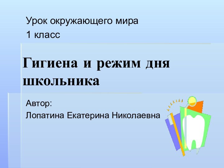 Гигиена и режим дня школьникаУрок окружающего мира1 классАвтор: Лопатина Екатерина Николаевна