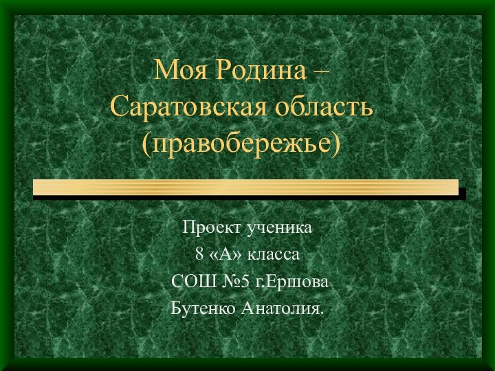 Моя Родина –  Саратовская область (правобережье)Проект ученика 8 «А» класса СОШ №5 г.ЕршоваБутенко Анатолия.