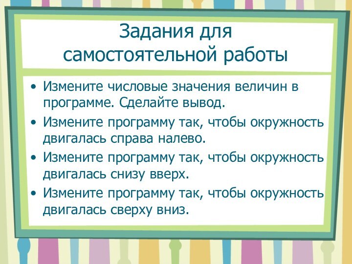 Задания для  самостоятельной работыИзмените числовые значения величин в программе. Сделайте вывод.Измените