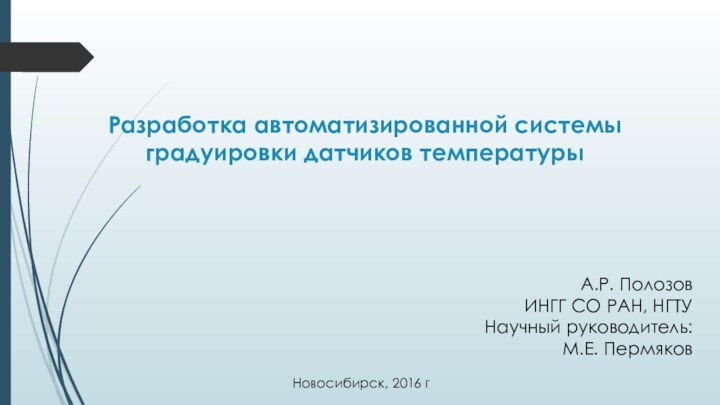 Разработка автоматизированной системы градуировки датчиков температуры А.Р. ПолозовИНГГ СО РАН, НГТУНаучный руководитель: М.Е. ПермяковНовосибирск, 2016 г