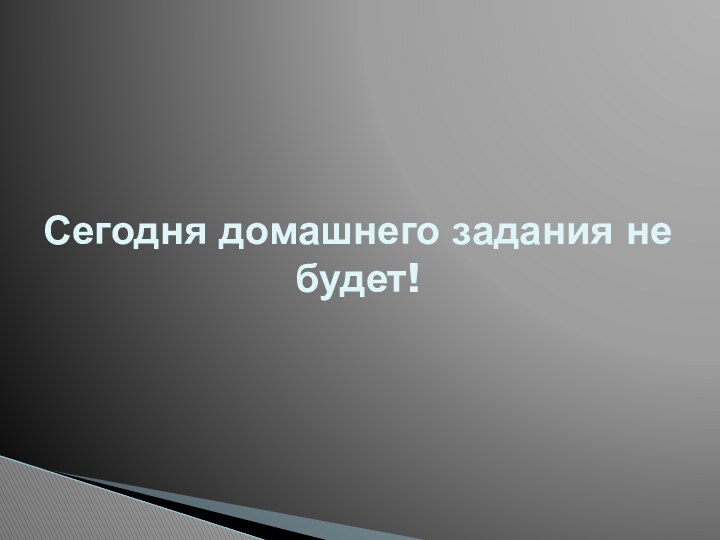 Сегодня домашнего задания не будет!