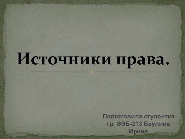 Подготовила студентка гр. ЭЭБ-213 Баулина Ирина Источники права.