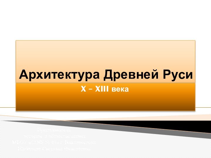 Архитектура Древней РусиX – XIII векаПреподаватель истории и обществознания МБОУ «СОШ №