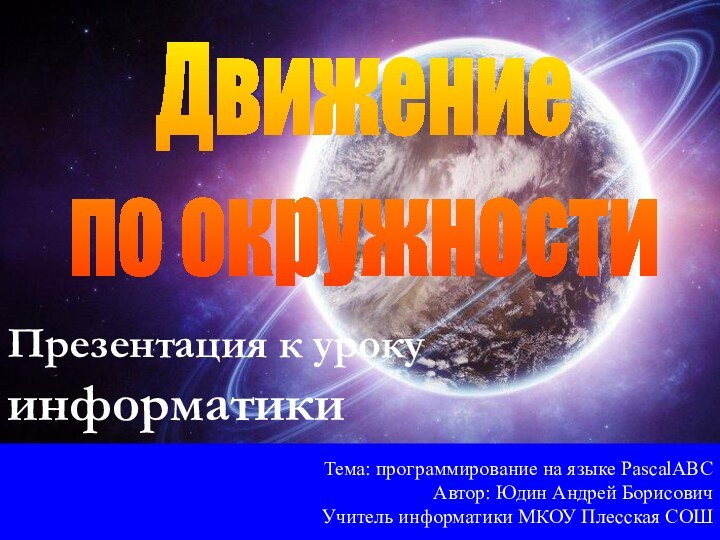 Движениепо окружностиТема: программирование на языке PascalABCАвтор: Юдин Андрей БорисовичУчитель информатики МКОУ Плесская