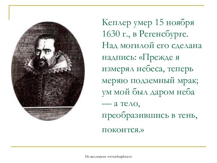 Кеплер умер 15 ноября 1630 г., в Регенсбурге. Над могилой его сделана