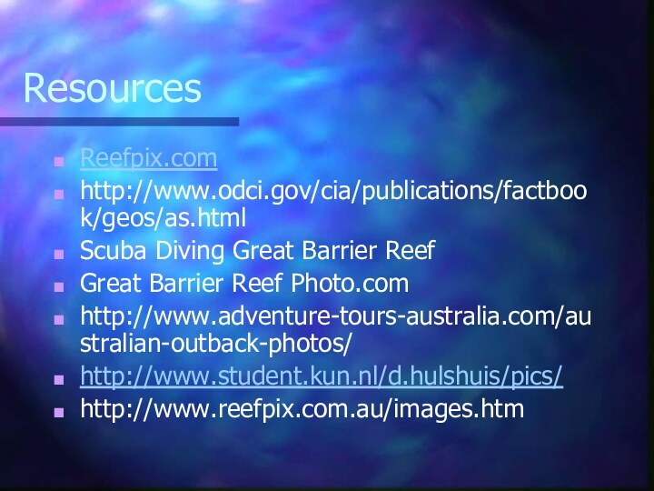 ResourcesReefpix.comhttp://www.odci.gov/cia/publications/factbook/geos/as.htmlScuba Diving Great Barrier ReefGreat Barrier Reef Photo.comhttp://www.adventure-tours-australia.com/australian-outback-photos/http://www.student.kun.nl/d.hulshuis/pics/http://www.reefpix.com.au/images.htm