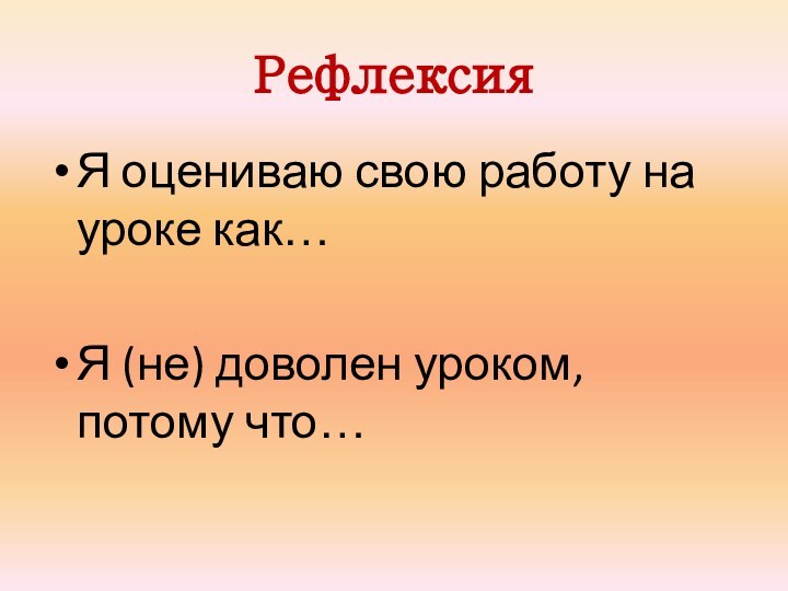 РефлексияЯ оцениваю свою работу на уроке как…Я (не) доволен уроком, потому что…