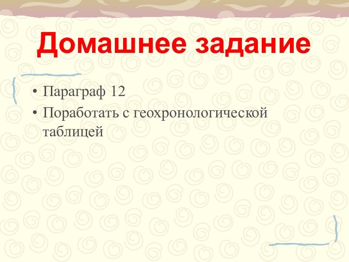 Домашнее заданиеПараграф 12Поработать с геохронологической таблицей