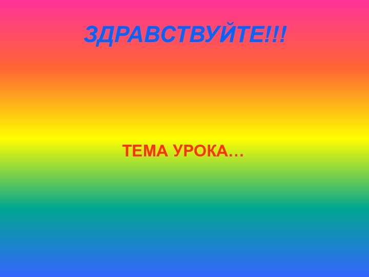 ЗДРАВСТВУЙТЕ!!!           ТЕМА УРОКА…