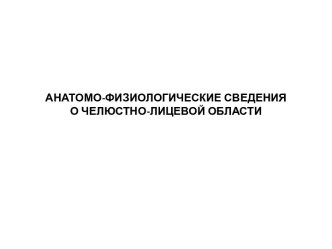 АНАТОМО-ФИЗИОЛОГИЧЕСКИЕ СВЕДЕНИЯ О ЧЕЛЮСТНО-ЛИЦЕВОЙ ОБЛАСТИ