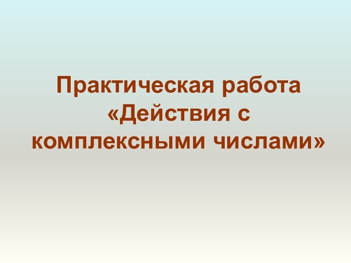 Практическая работа  «Действия с комплексными числами»