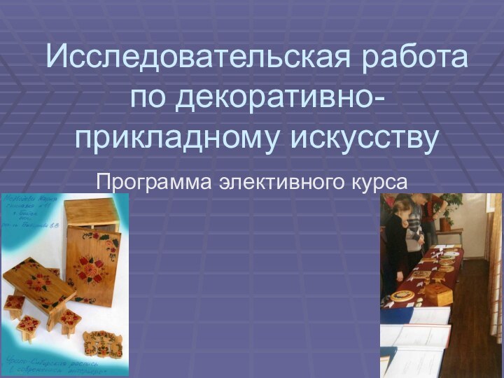 Исследовательская работа по декоративно-прикладному искусствуПрограмма элективного курса