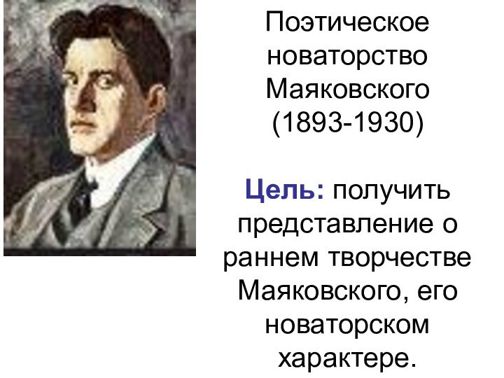 Поэтическое новаторство Маяковского (1893-1930)  Цель: получить представление о раннем творчестве