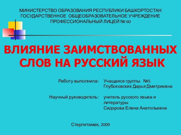 МИНИСТЕРСТВО ОБРАЗОВАНИЯ РЕСПУБЛИКИ БАШКОРТОСТАНГОСУДАРСТВЕННОЕ ОБЩЕОБРАЗОВАТЕЛЬНОЕ УЧРЕЖДЕНИЕПРОФЕССИОНАЛЬНЫЙ ЛИЦЕЙ № 60Стерлитамак, 2009Работу выполнила:Научный руководитель:Учащаяся