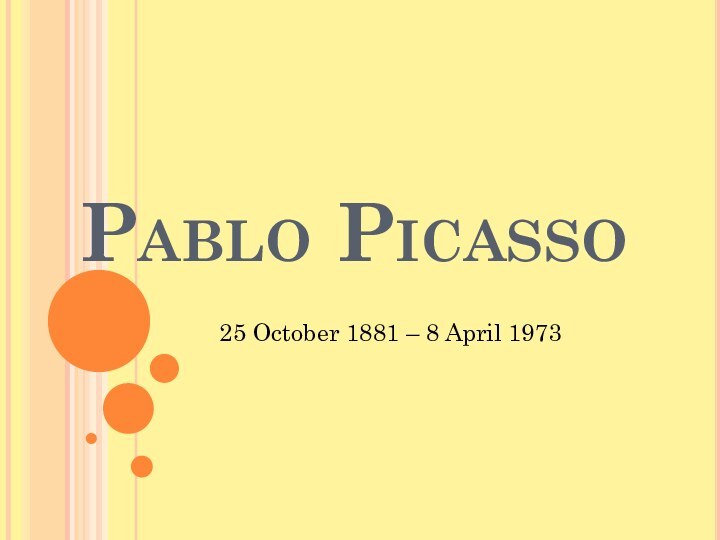 Pablo Picasso 25 October 1881 – 8 April 1973