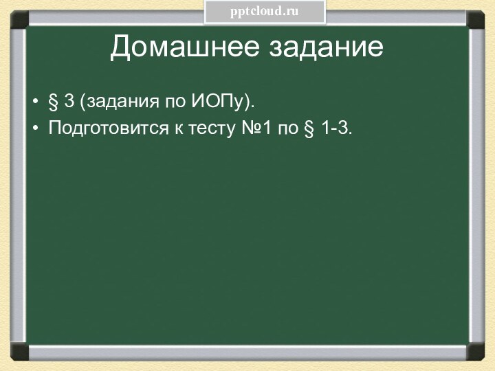 Домашнее задание§ 3 (задания по ИОПу).Подготовится к тесту №1 по § 1-3.