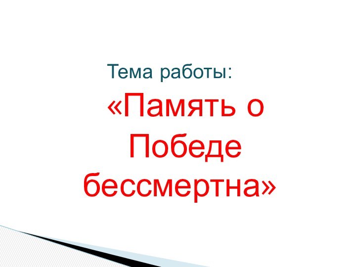 Тема работы: «Память о Победе бессмертна»