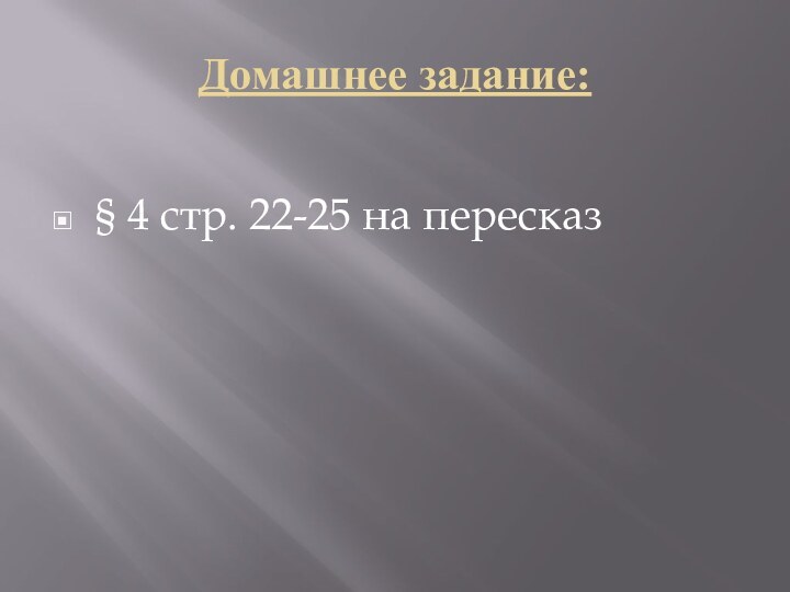 Домашнее задание:§ 4 стр. 22-25 на пересказ