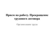 Прием на работу. Прекращение трудового договора