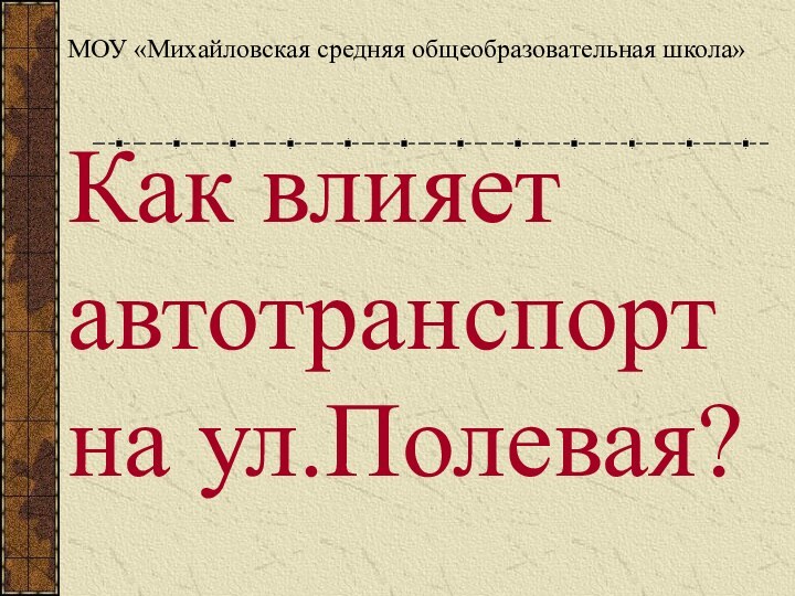 Как влияет автотранспорт на ул.Полевая?МОУ «Михайловская средняя общеобразовательная школа»