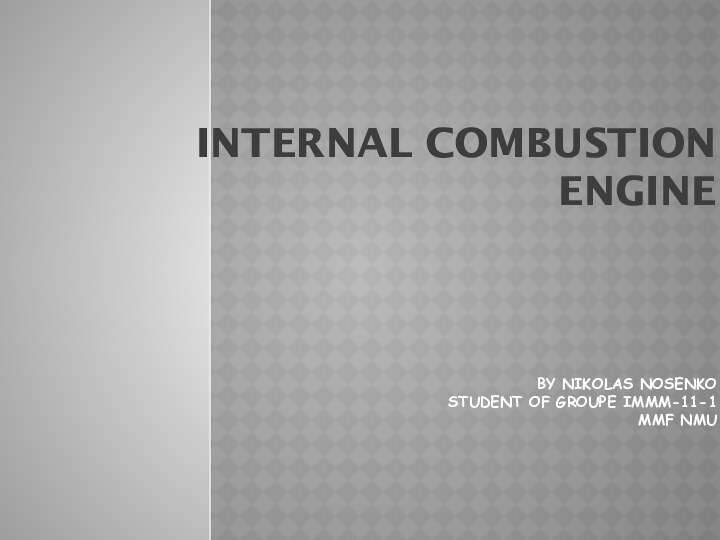 Internal combustion engine By Nikolas nosenkoStudent of groupe immm-11-1Mmf nmu