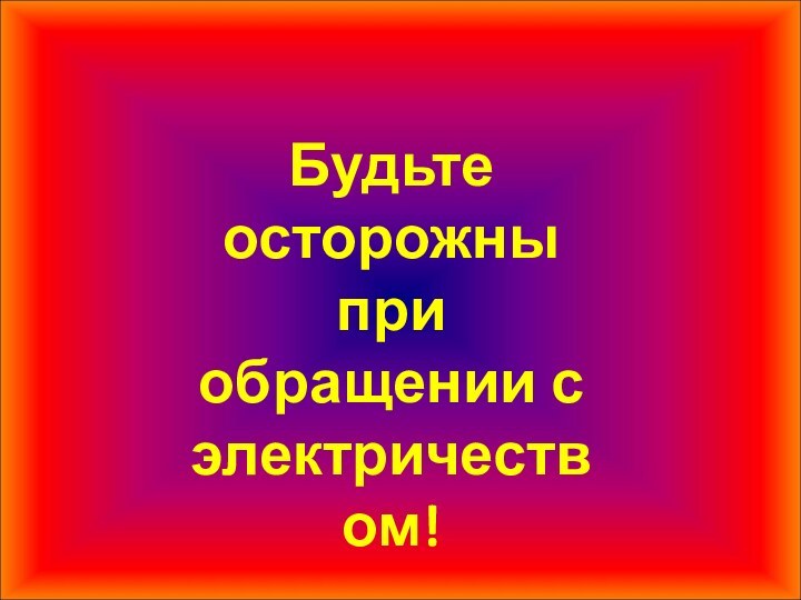 Будьте осторожны при обращении с электричеством!