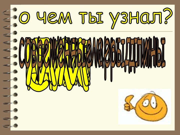 о чем ты узнал?пядьсаженьвершокдюймфутярдлокотьстаринные меры длиныкммдмсмммсовременные меры длины