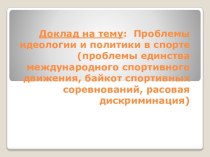 Доклад на тему:  Проблемы идеологии и политики в спорте (проблемы единства международного спортивного движения, байкот спортивных соревнований, расовая дискриминация)