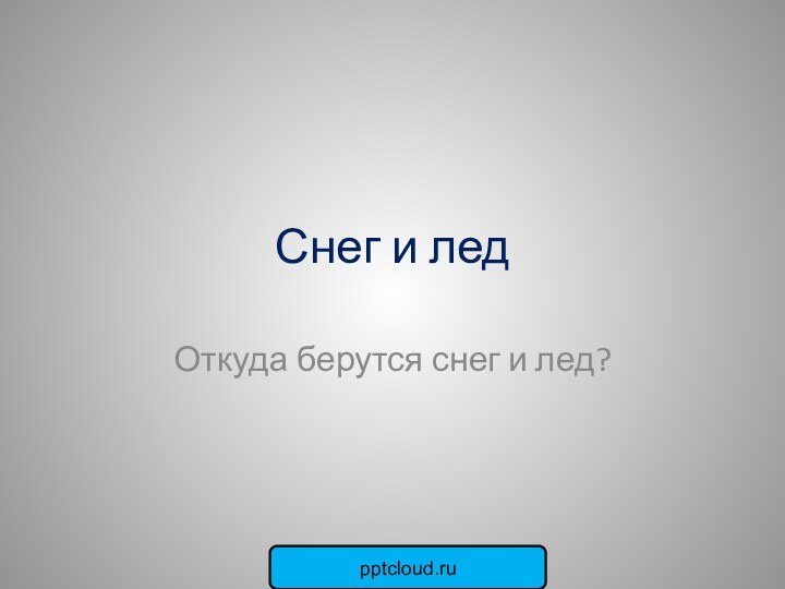 Снег и ледОткуда берутся снег и лед?