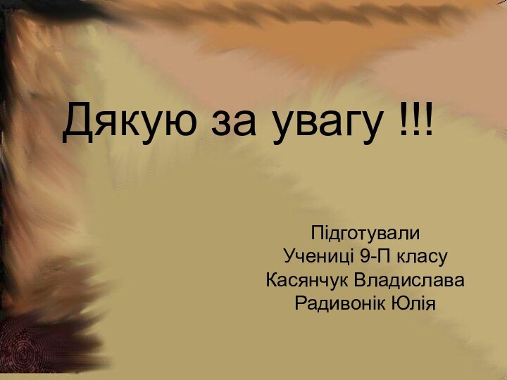 Дякую за увагу !!!ПідготувалиУчениці 9-П класуКасянчук ВладиславаРадивонік Юлія