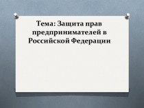 Тема: Защита прав предпринимателей в Российской Федерации