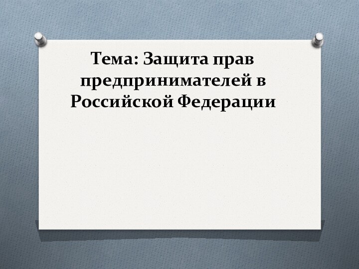 Тема: Защита прав предпринимателей в Российской Федерации