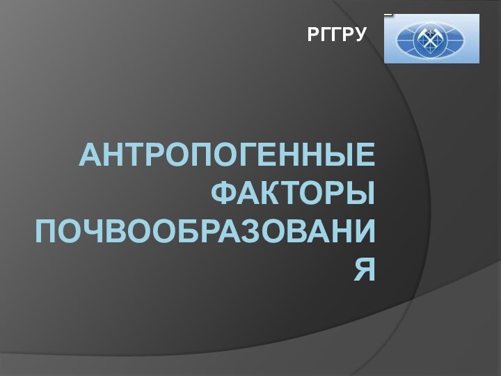 Антропогенные факторы почвообразованияРГГРУ