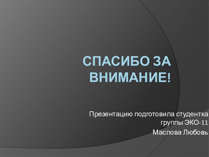 Спасибо за внимание!Презентацию подготовила студентка группы ЭКО-11Маслова Любовь