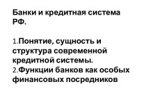  Банки и кредитная система РФ. 1.Понятие, сущность и структура современной кредитной системы.2.Функции банков как особых финансовых посредников