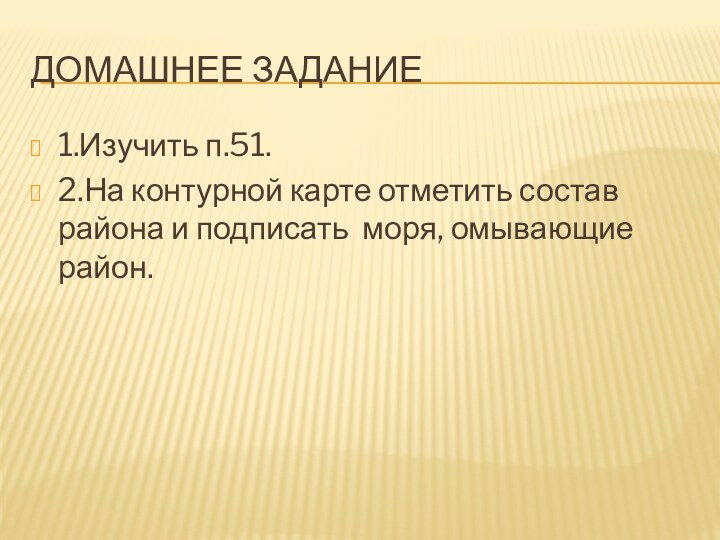 Домашнее задание1.Изучить п.51.2.На контурной карте отметить состав района и подписать моря, омывающие район.