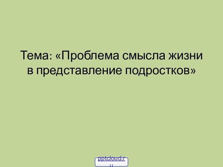 Тема: «Проблема смысла жизни в представление подростков»