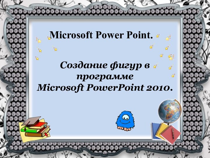 Microsoft Power Point.Создание фигур в программе Microsoft PowerPoint 2010.