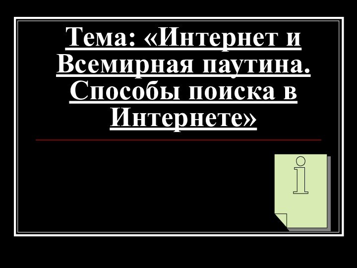 Тема: «Интернет и Всемирная паутина. Способы поиска в Интернете»