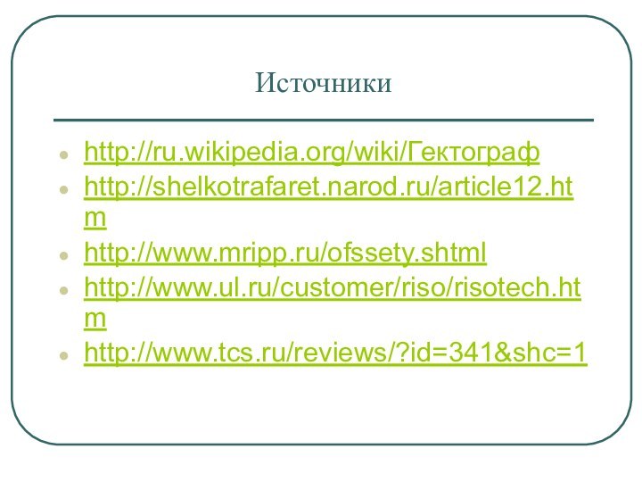 Источникиhttp://ru.wikipedia.org/wiki/Гектографhttp://shelkotrafaret.narod.ru/article12.htmhttp://www.mripp.ru/ofssety.shtmlhttp://www.ul.ru/customer/riso/risotech.htmhttp://www.tcs.ru/reviews/?id=341&shc=1