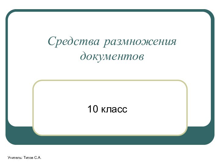 Средства размножения документов10 классУчитель: Титов С.А.