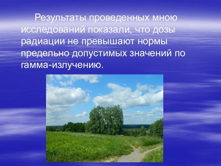 Результаты проведенных мною исследований показали, что дозы радиации не превышают нормы