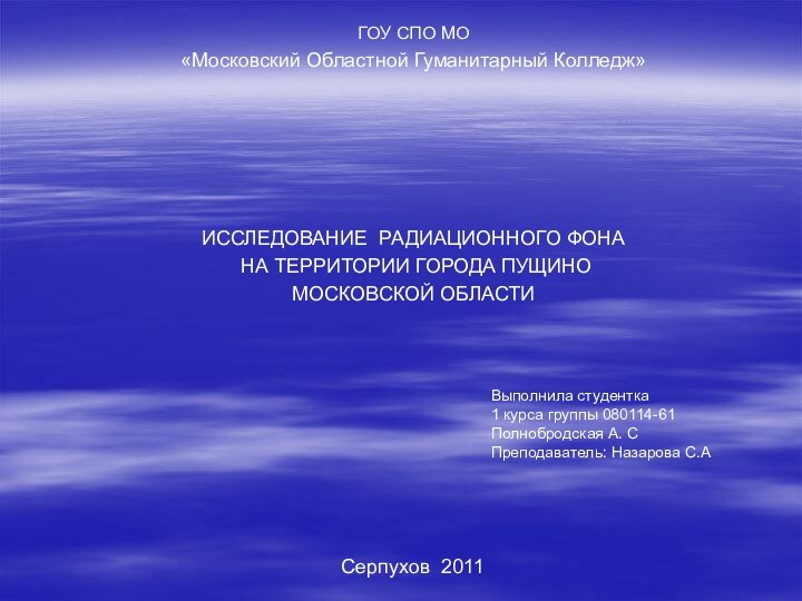 ГОУ СПО МО«Московский Областной Гуманитарный Колледж» ИССЛЕДОВАНИЕ РАДИАЦИОННОГО ФОНА