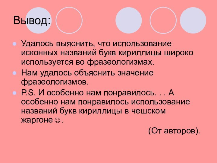 Вывод:Удалось выяснить, что использование исконных названий букв кириллицы широко используется во фразеологизмах.Нам