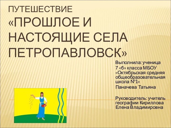 Путешествие «Прошлое и настоящие села Петропавловск»Выполнила: ученица 7 «б» класса МБОУ «Октябрьская