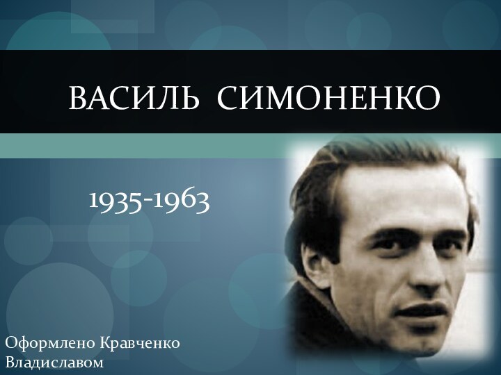 Василь Симоненко      1935-1963Оформлено Кравченко Владиславом