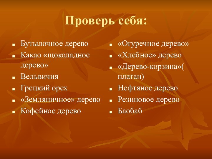 Проверь себя:Бутылочное деревоКакао «щоколадное дерево»ВельвичияГрецкий орех«Земляничное» деревоКофейное дерево«Огуречное дерево»«Хлебное» дерево«Дерево-корзина»( платан)Нефтяное деревоРезиновое деревоБаобаб