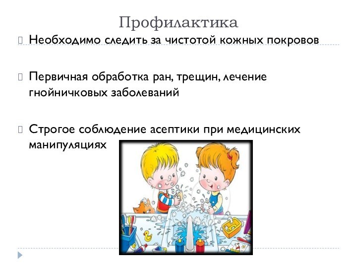 ПрофилактикаНеобходимо следить за чистотой кожных покрововПервичная обработка ран, трещин, лечение гнойничковых заболеванийСтрогое